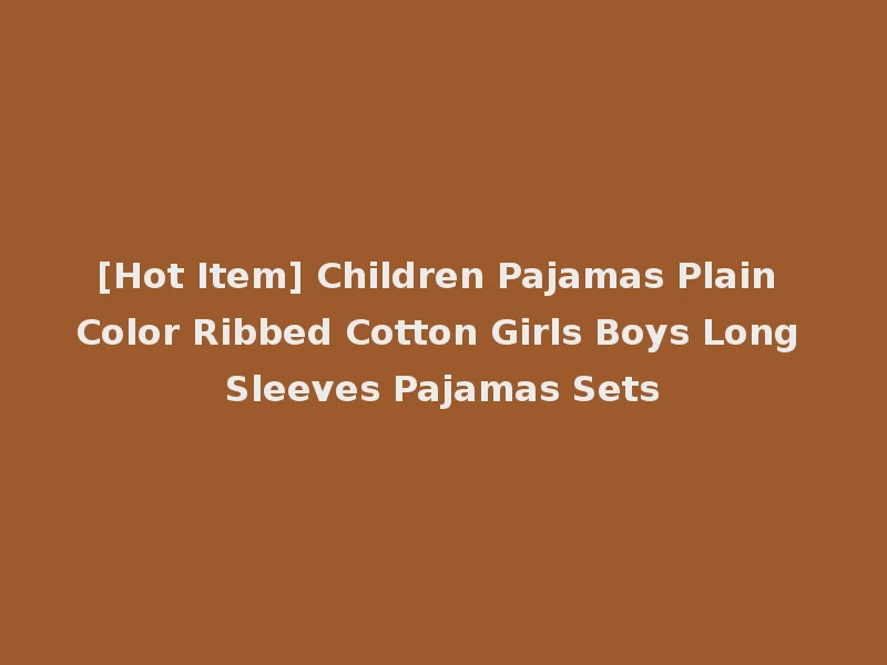 [Hot Item] Children Pajamas Plain Color Ribbed Cotton Girls Boys Long Sleeves Pajamas Sets