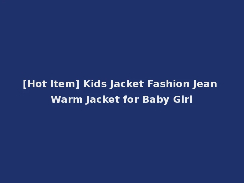 [Hot Item] Kids Jacket Fashion Jean Warm Jacket for Baby Girl