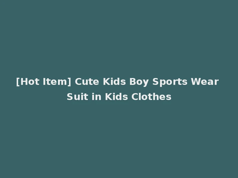 [Hot Item] Cute Kids Boy Sports Wear Suit in Kids Clothes