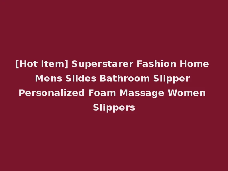 [Hot Item] Superstarer Fashion Home Mens Slides Bathroom Slipper Personalized Foam Massage Women Slippers