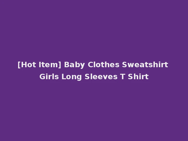 [Hot Item] Baby Clothes Sweatshirt Girls Long Sleeves T Shirt