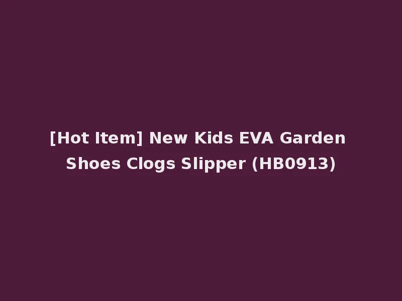 [Hot Item] New Kids EVA Garden Shoes Clogs Slipper (HB0913)