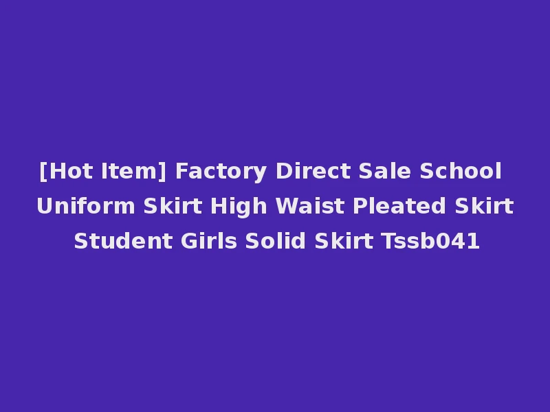 [Hot Item] Factory Direct Sale School Uniform Skirt High Waist Pleated Skirt Student Girls Solid Skirt Tssb041