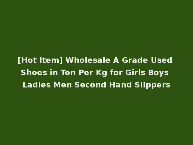 [Hot Item] Wholesale A Grade Used Shoes in Ton Per Kg for Girls Boys Ladies Men Second Hand Slippers