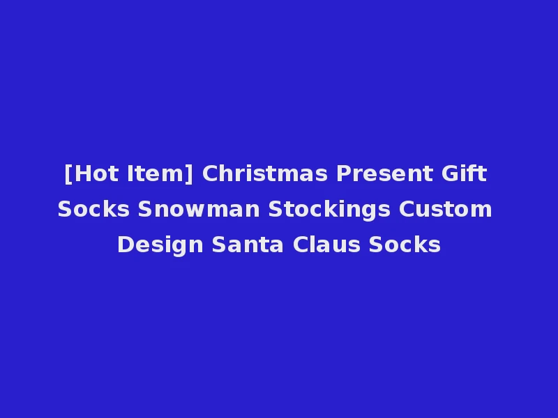 [Hot Item] Christmas Present Gift Socks Snowman Stockings Custom Design Santa Claus Socks