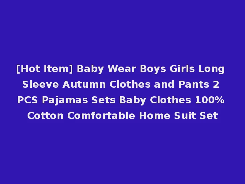 [Hot Item] Baby Wear Boys Girls Long Sleeve Autumn Clothes and Pants 2 PCS Pajamas Sets Baby Clothes 100% Cotton Comfortable Home Suit Set
