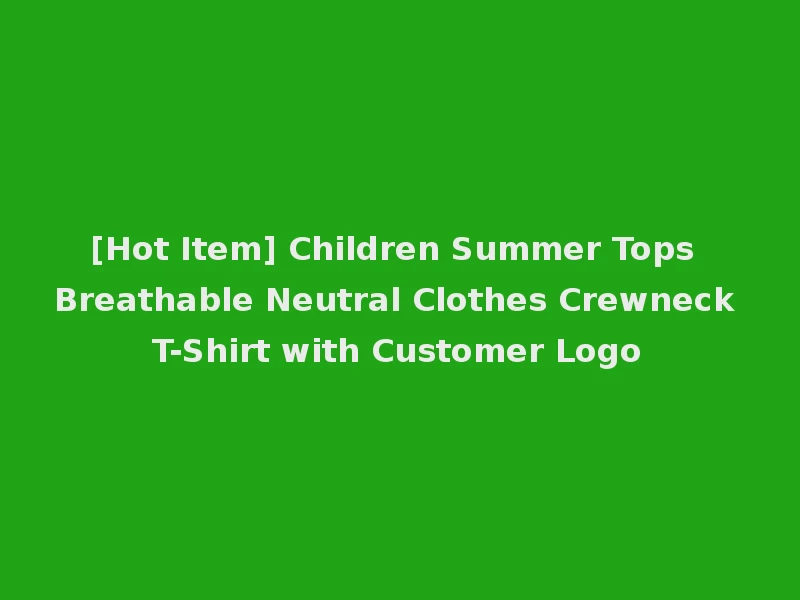 [Hot Item] Children Summer Tops Breathable Neutral Clothes Crewneck T-Shirt with Customer Logo