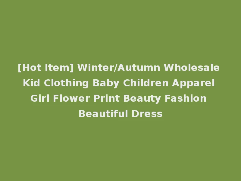[Hot Item] Winter/Autumn Wholesale Kid Clothing Baby Children Apparel Girl Flower Print Beauty Fashion Beautiful Dress