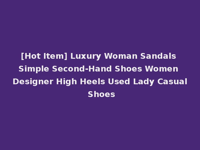 [Hot Item] Luxury Woman Sandals Simple Second-Hand Shoes Women Designer High Heels Used Lady Casual Shoes