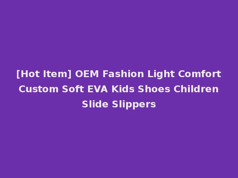 [Hot Item] OEM Fashion Light Comfort Custom Soft EVA Kids Shoes Children Slide Slippers
