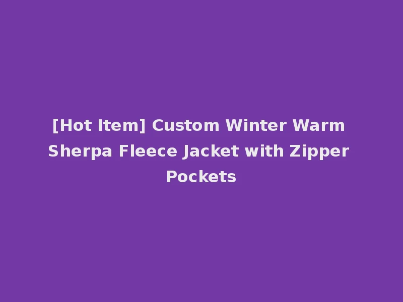 [Hot Item] Custom Winter Warm Sherpa Fleece Jacket with Zipper Pockets