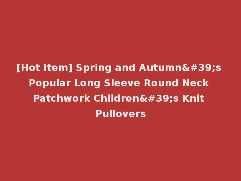 [Hot Item] Spring and Autumn's Popular Long Sleeve Round Neck Patchwork Children's Knit Pullovers
