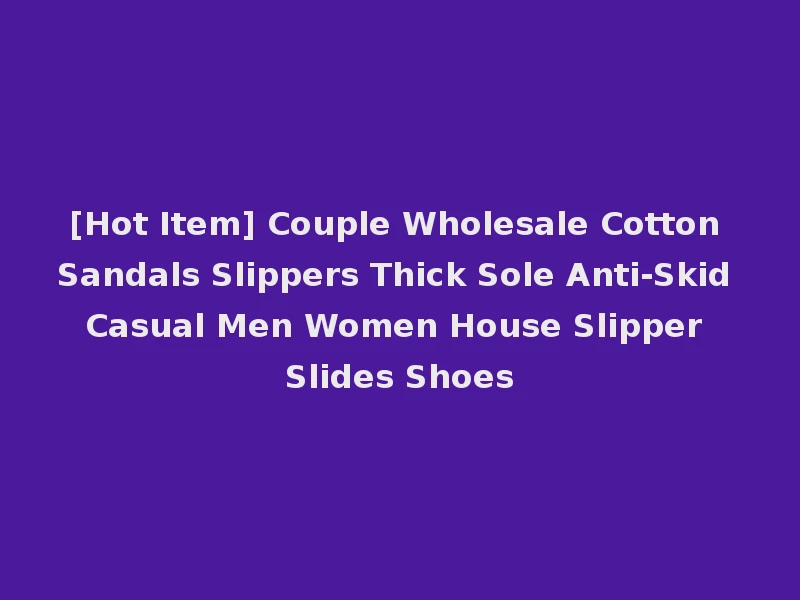 [Hot Item] Couple Wholesale Cotton Sandals Slippers Thick Sole Anti-Skid Casual Men Women House Slipper Slides Shoes