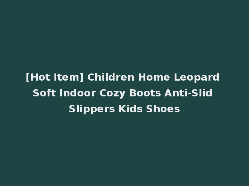 [Hot Item] Children Home Leopard Soft Indoor Cozy Boots Anti-Slid Slippers Kids Shoes