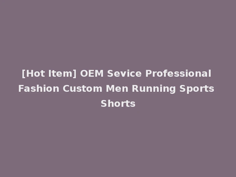 [Hot Item] OEM Sevice Professional Fashion Custom Men Running Sports Shorts