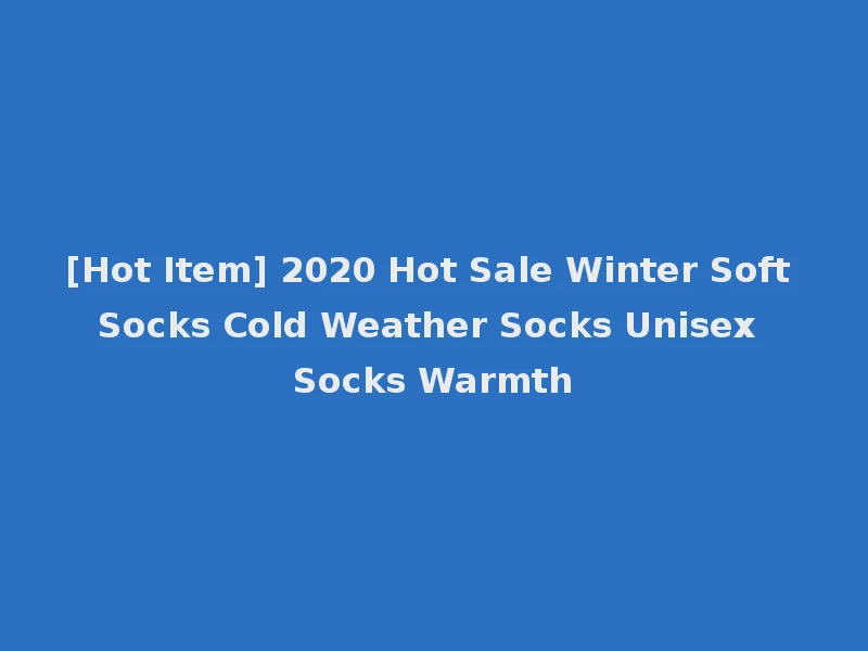 [Hot Item] 2020 Hot Sale Winter Soft Socks Cold Weather Socks Unisex Socks Warmth