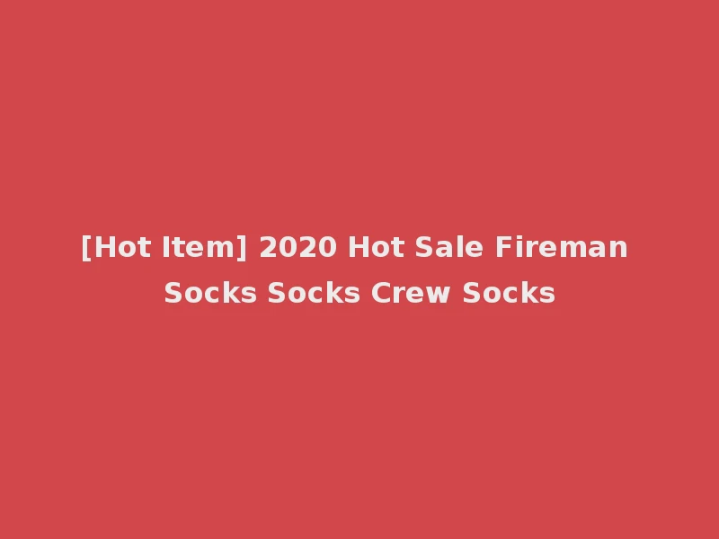 [Hot Item] 2020 Hot Sale Fireman Socks Socks Crew Socks