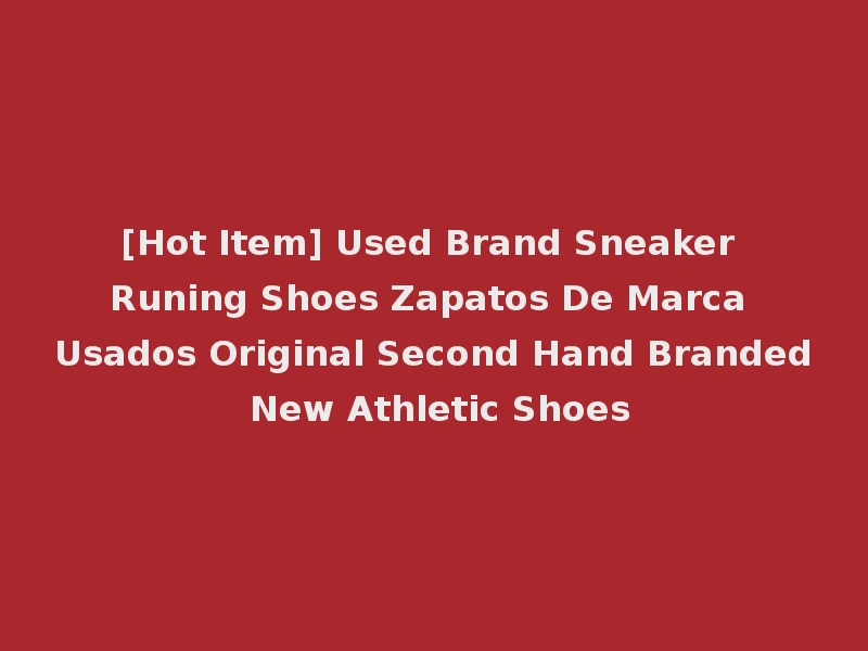 [Hot Item] Used Brand Sneaker Runing Shoes Zapatos De Marca Usados Original Second Hand Branded New Athletic Shoes