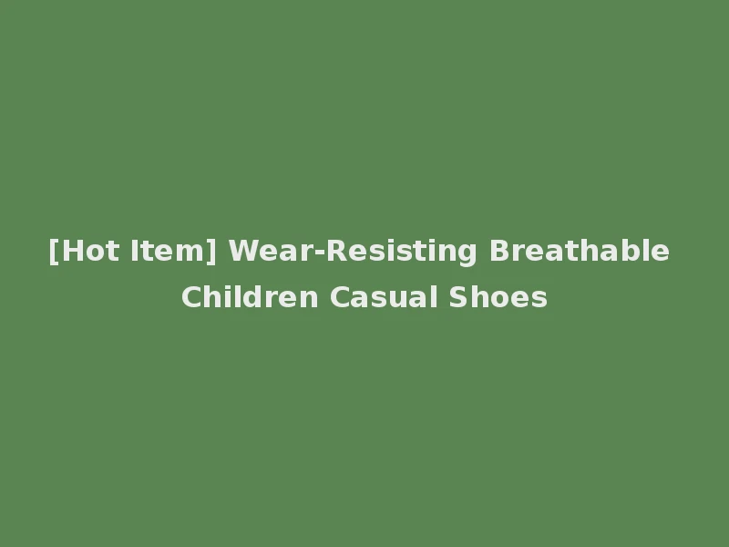 [Hot Item] Wear-Resisting Breathable Children Casual Shoes