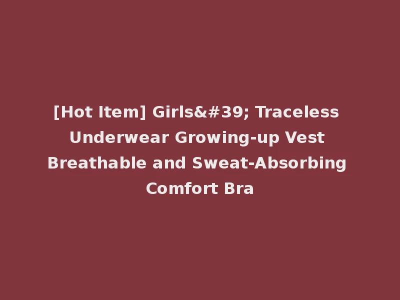 [Hot Item] Girls' Traceless Underwear Growing-up Vest Breathable and Sweat-Absorbing Comfort Bra