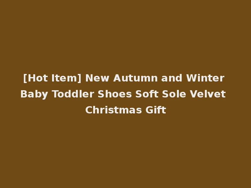 [Hot Item] New Autumn and Winter Baby Toddler Shoes Soft Sole Velvet Christmas Gift