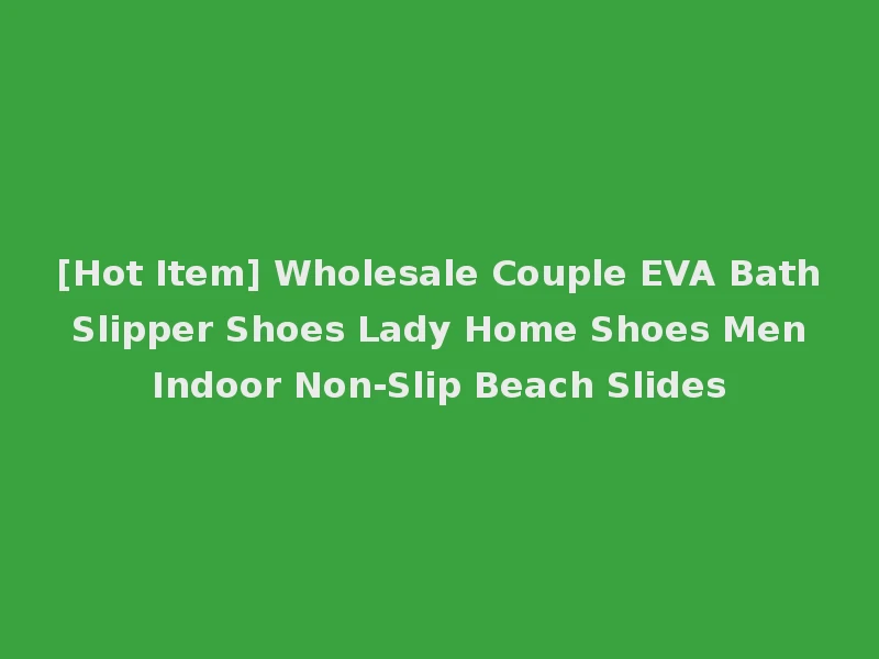 [Hot Item] Wholesale Couple EVA Bath Slipper Shoes Lady Home Shoes Men Indoor Non-Slip Beach Slides