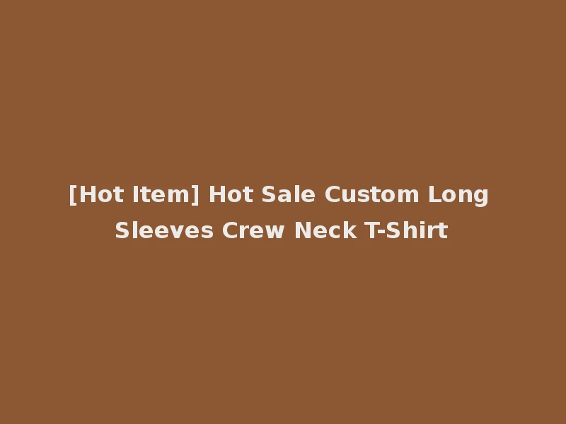 [Hot Item] Hot Sale Custom Long Sleeves Crew Neck T-Shirt