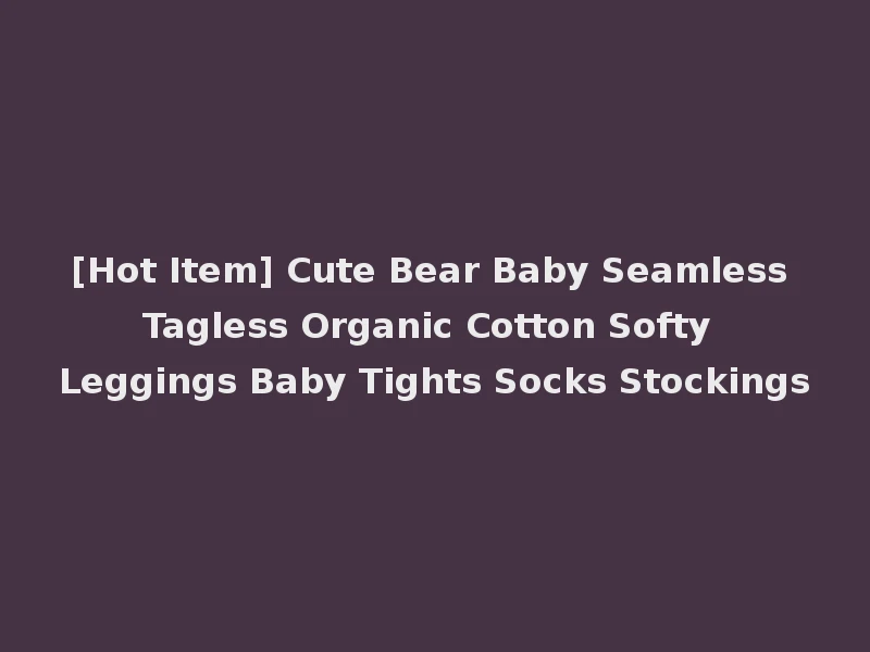 [Hot Item] Cute Bear Baby Seamless Tagless Organic Cotton Softy Leggings Baby Tights Socks Stockings