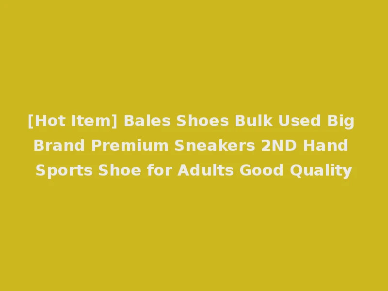 [Hot Item] Bales Shoes Bulk Used Big Brand Premium Sneakers 2ND Hand Sports Shoe for Adults Good Quality