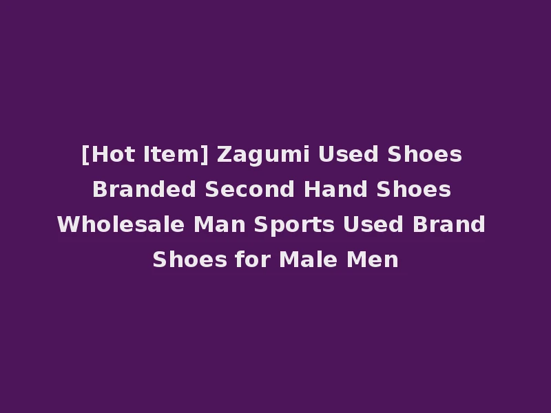 [Hot Item] Zagumi Used Shoes Branded Second Hand Shoes Wholesale Man Sports Used Brand Shoes for Male Men