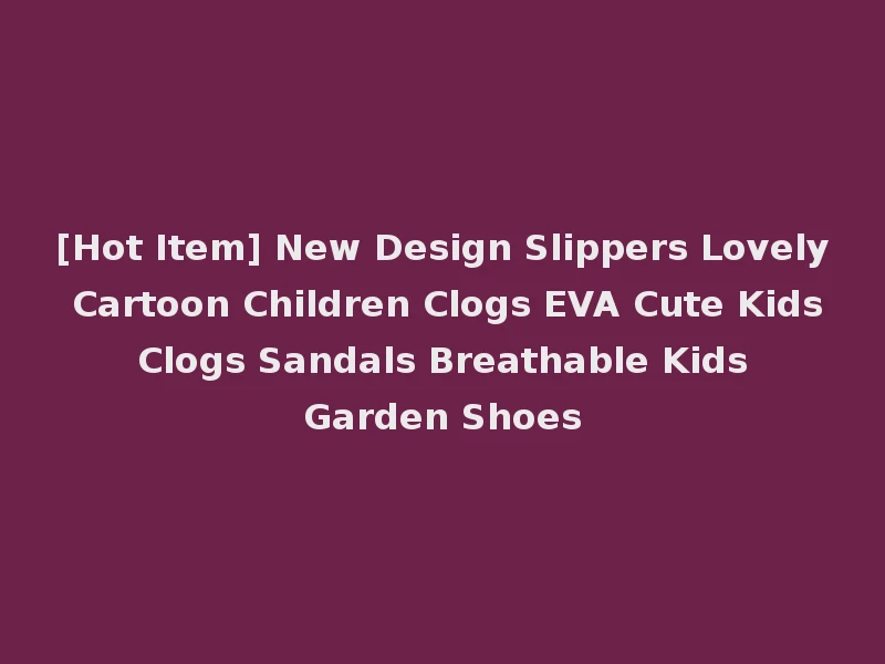 [Hot Item] New Design Slippers Lovely Cartoon Children Clogs EVA Cute Kids Clogs Sandals Breathable Kids Garden Shoes