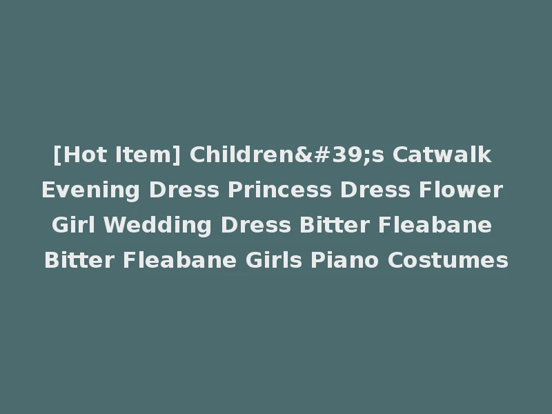 [Hot Item] Children's Catwalk Evening Dress Princess Dress Flower Girl Wedding Dress Bitter Fleabane Bitter Fleabane Girls Piano Costumes