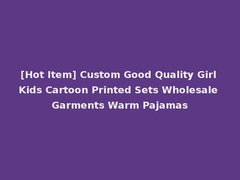 [Hot Item] Custom Good Quality Girl Kids Cartoon Printed Sets Wholesale Garments Warm Pajamas