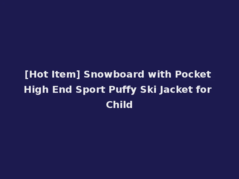 [Hot Item] Snowboard with Pocket High End Sport Puffy Ski Jacket for Child