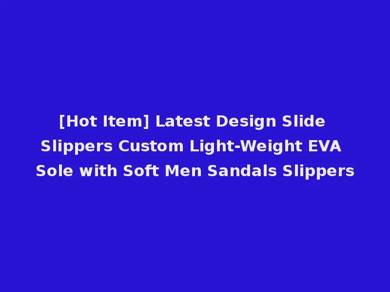 [Hot Item] Latest Design Slide Slippers Custom Light-Weight EVA Sole with Soft Men Sandals Slippers
