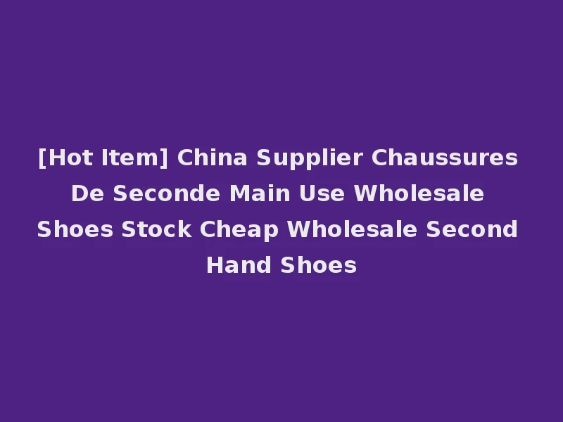 [Hot Item] China Supplier Chaussures De Seconde Main Use Wholesale Shoes Stock Cheap Wholesale Second Hand Shoes