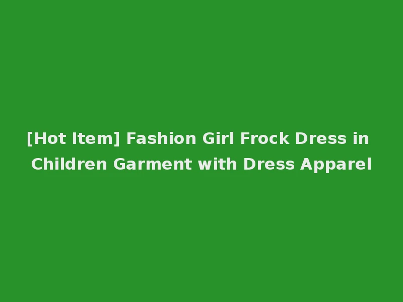 [Hot Item] Fashion Girl Frock Dress in Children Garment with Dress Apparel