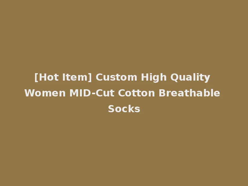 [Hot Item] Custom High Quality Women MID-Cut Cotton Breathable Socks