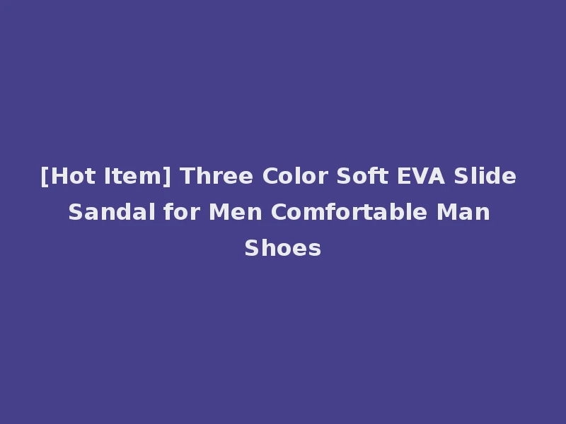 [Hot Item] Three Color Soft EVA Slide Sandal for Men Comfortable Man Shoes