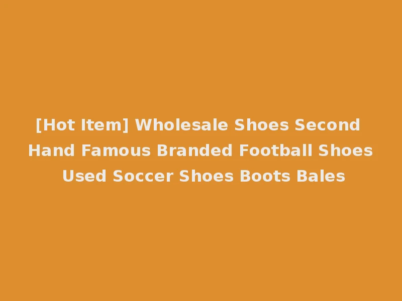 [Hot Item] Wholesale Shoes Second Hand Famous Branded Football Shoes Used Soccer Shoes Boots Bales