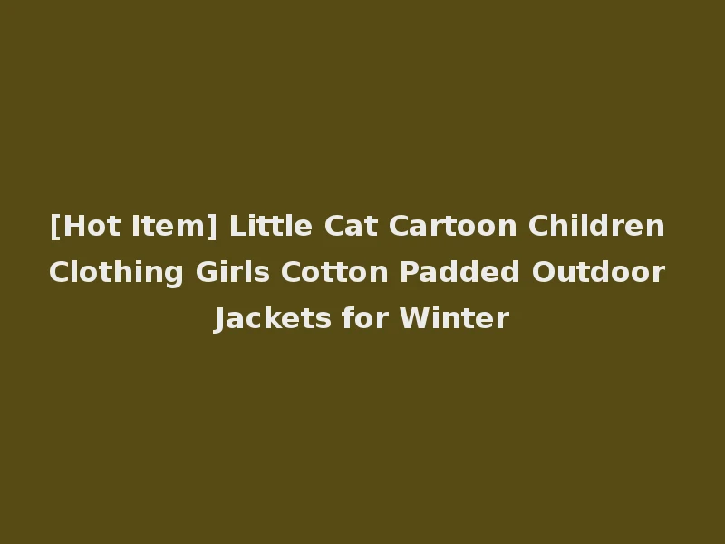 [Hot Item] Little Cat Cartoon Children Clothing Girls Cotton Padded Outdoor Jackets for Winter