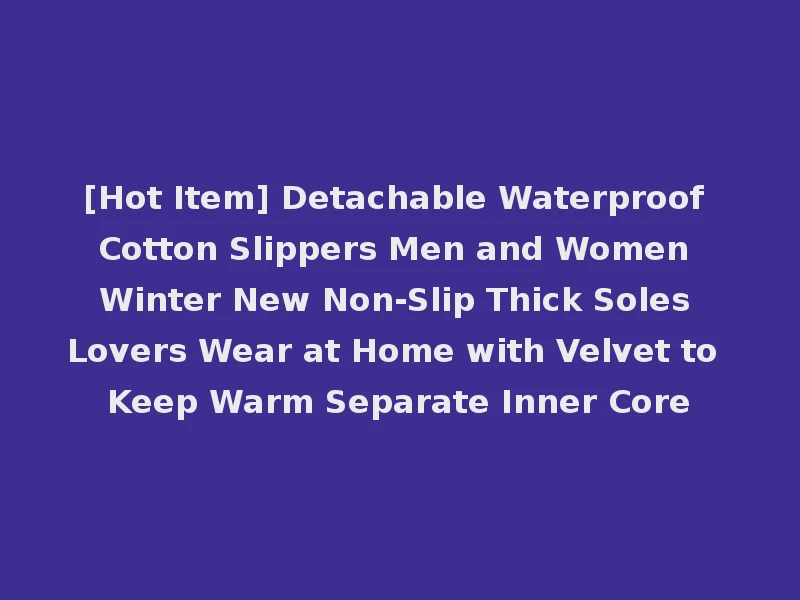[Hot Item] Detachable Waterproof Cotton Slippers Men and Women Winter New Non-Slip Thick Soles Lovers Wear at Home with Velvet to Keep Warm Separate Inner Core