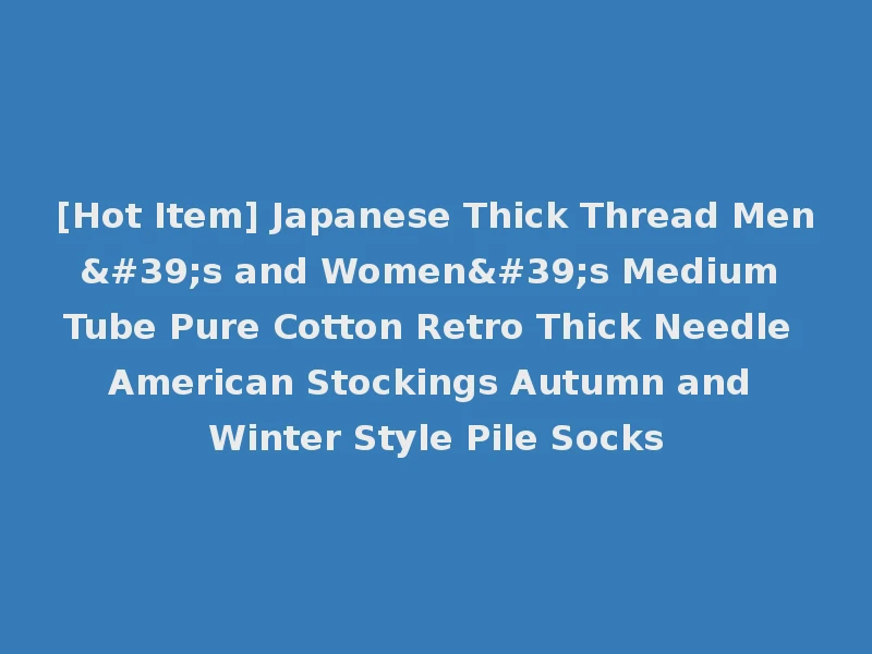 [Hot Item] Japanese Thick Thread Men's and Women's Medium Tube Pure Cotton Retro Thick Needle American Stockings Autumn and Winter Style Pile Socks