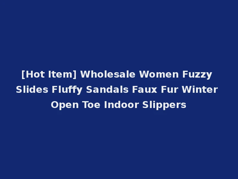 [Hot Item] Wholesale Women Fuzzy Slides Fluffy Sandals Faux Fur Winter Open Toe Indoor Slippers
