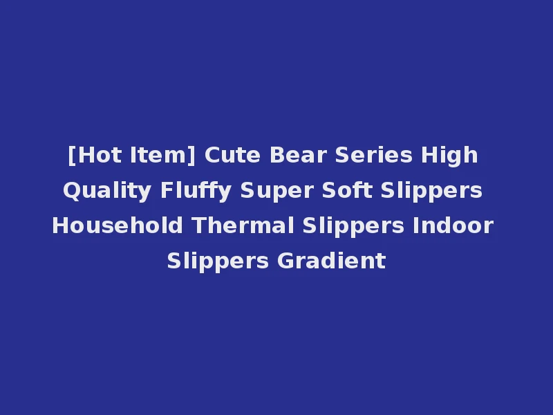 [Hot Item] Cute Bear Series High Quality Fluffy Super Soft Slippers Household Thermal Slippers Indoor Slippers Gradient