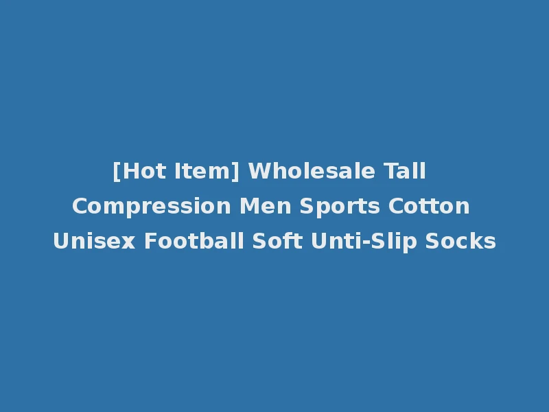 [Hot Item] Wholesale Tall Compression Men Sports Cotton Unisex Football Soft Unti-Slip Socks