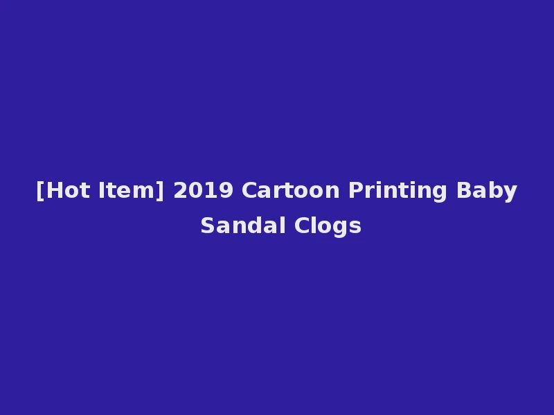 [Hot Item] 2019 Cartoon Printing Baby Sandal Clogs