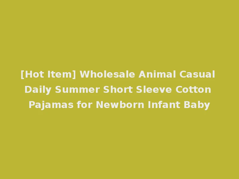 [Hot Item] Wholesale Animal Casual Daily Summer Short Sleeve Cotton Pajamas for Newborn Infant Baby