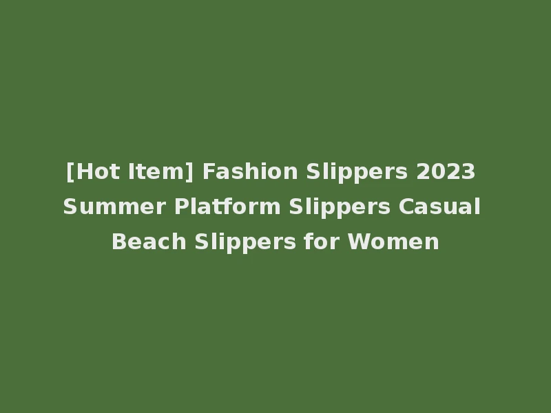 [Hot Item] Fashion Slippers 2023 Summer Platform Slippers Casual Beach Slippers for Women