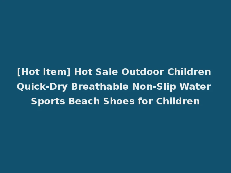 [Hot Item] Hot Sale Outdoor Children Quick-Dry Breathable Non-Slip Water Sports Beach Shoes for Children